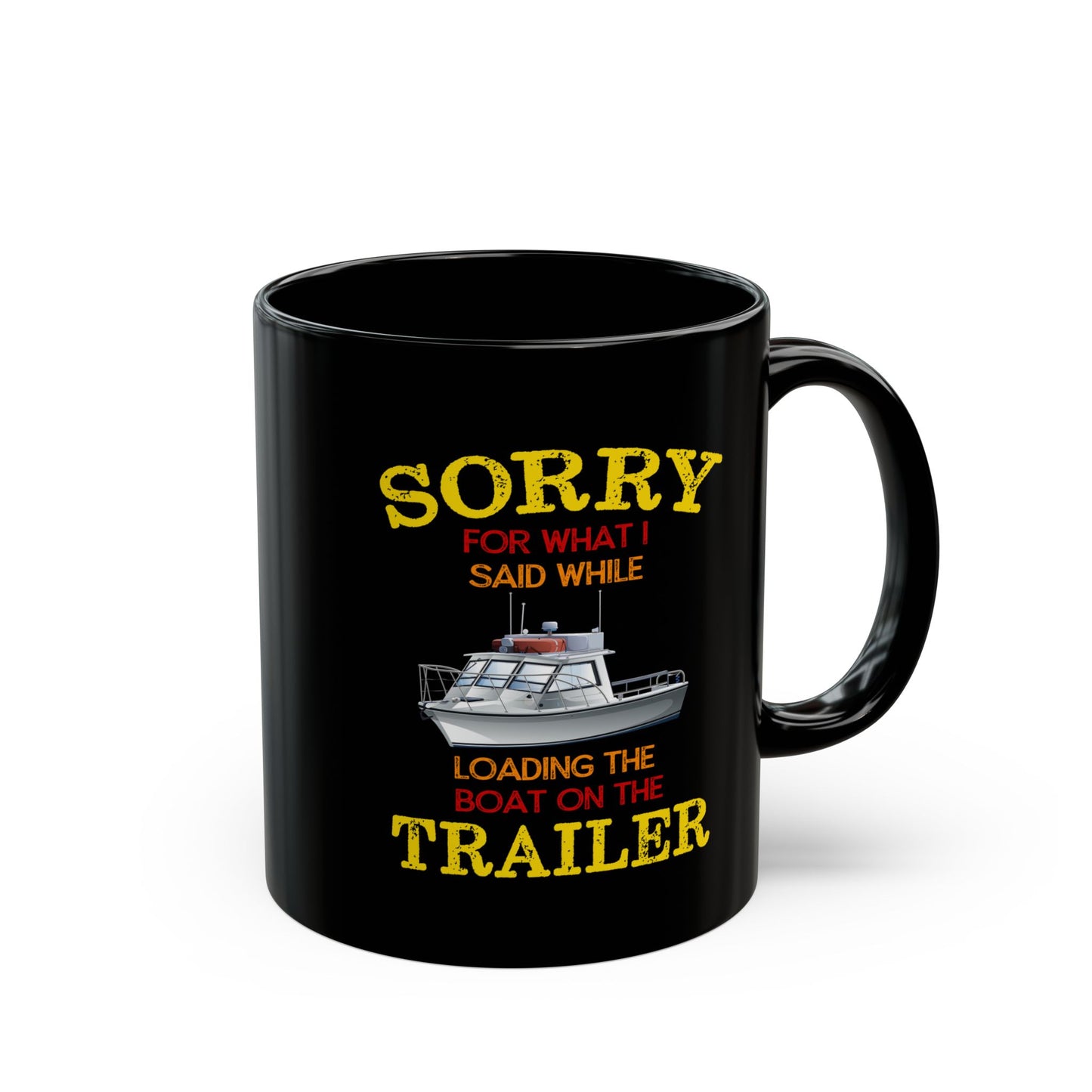 Coffee Mug - Boat Humor - Sorry about What I Said About Loading the Boat on the Trailer Gift Mug Black Mug (11oz, 15oz) 0360004