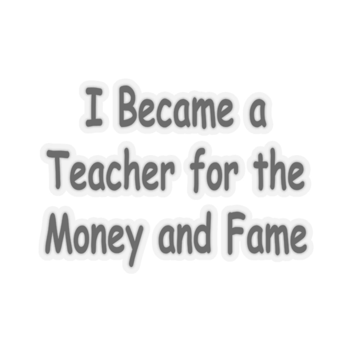 Teacher Sticker - I Became a Teacher for Fame and Money, Kiss-Cut Stickers