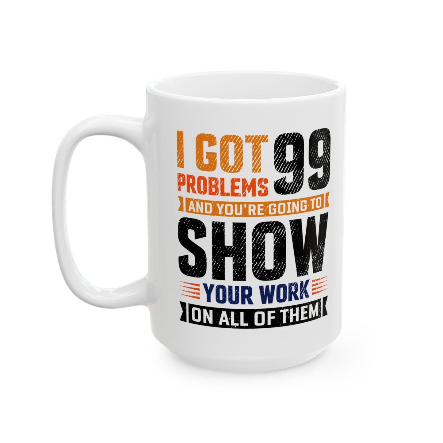 Math Teacher MI got 99 Problems and You're Going to Show Your Work, Teacher Mug, Teacher Appreciation Mug, Math Teacher Gift A0016-00311