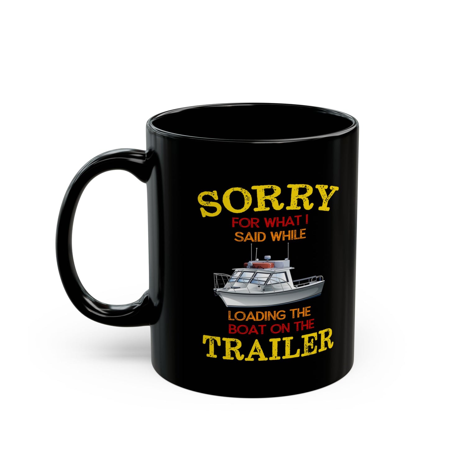 Coffee Mug - Boat Humor - Sorry about What I Said About Loading the Boat on the Trailer Gift Mug Black Mug (11oz, 15oz) 0360004