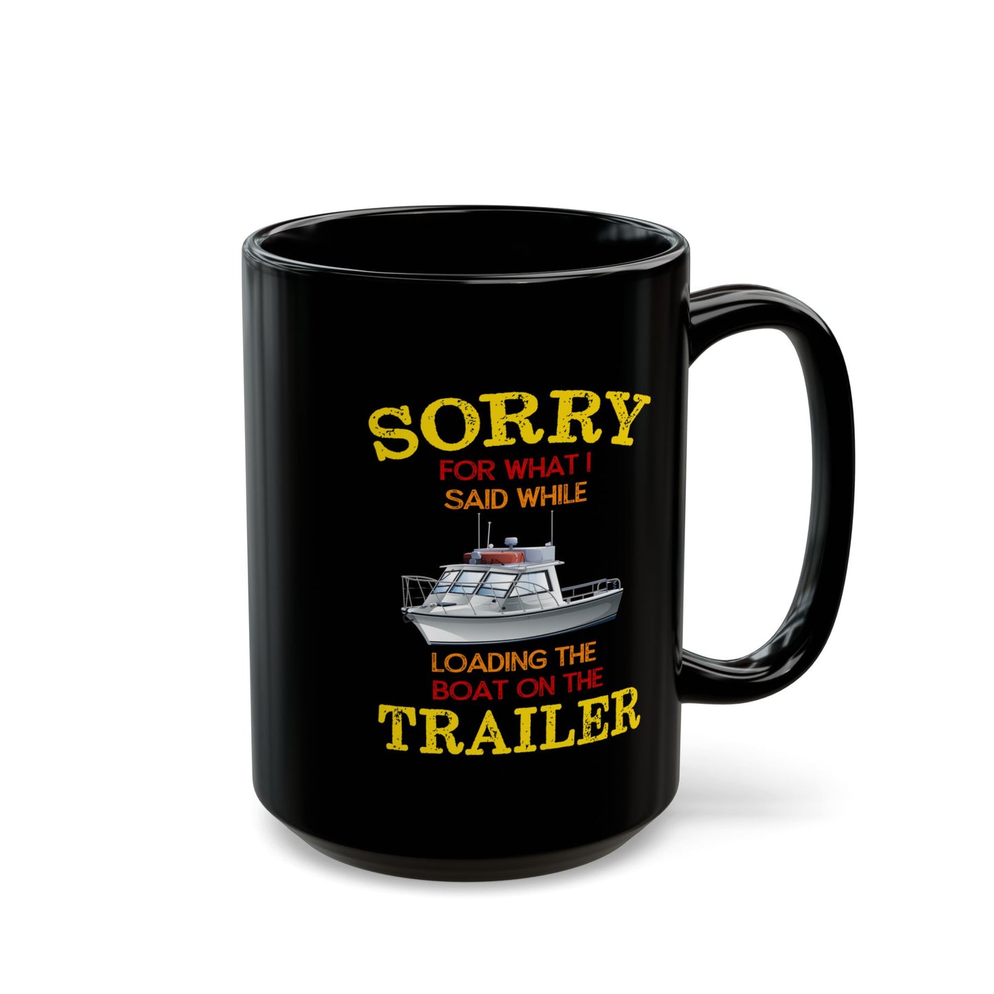 Coffee Mug - Boat Humor - Sorry about What I Said About Loading the Boat on the Trailer Gift Mug Black Mug (11oz, 15oz) 0360004