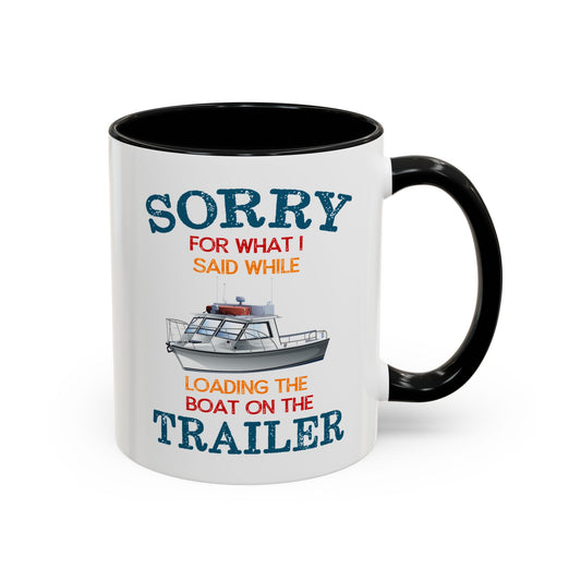 Coffee Mug - Boat Humor - Sorry about What I Said About Loading the Boat on the Trailer Gift Mug