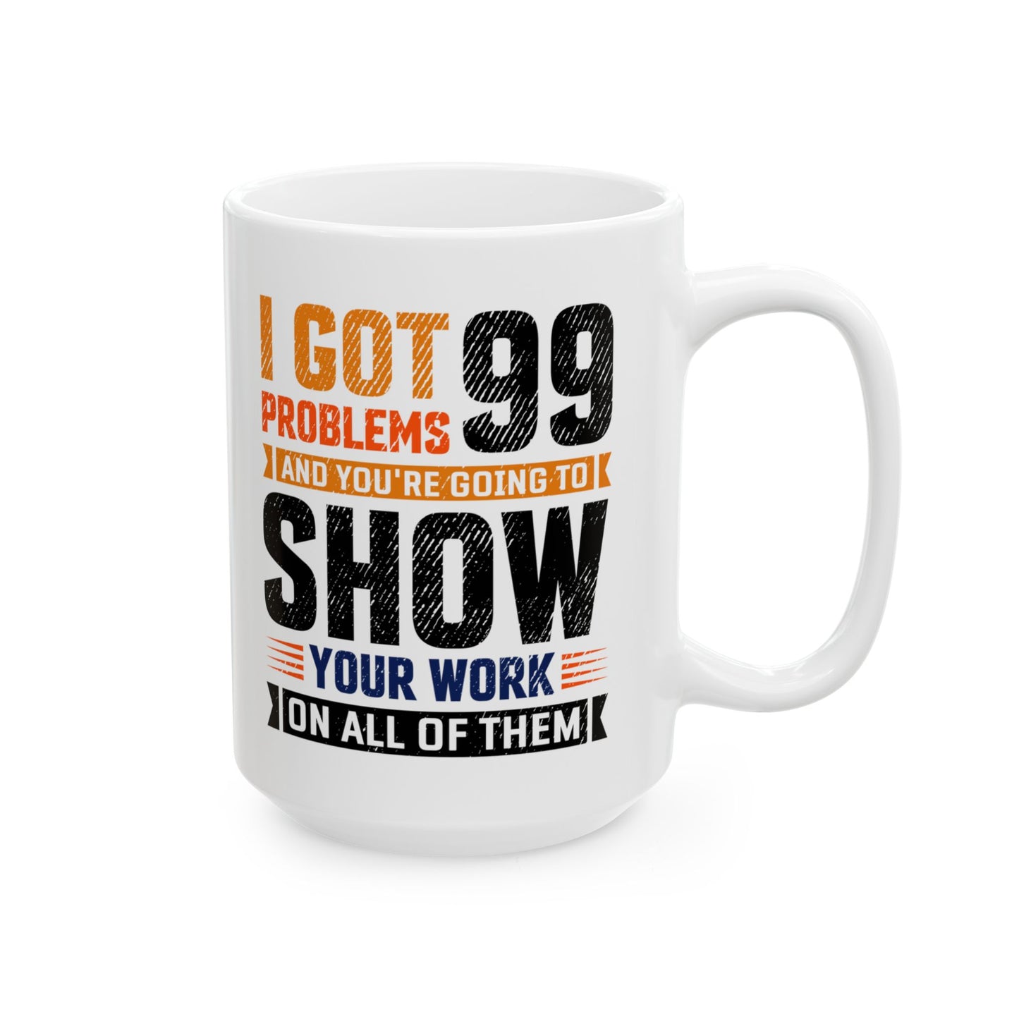 Math Teacher MI got 99 Problems and You're Going to Show Your Work, Teacher Mug, Teacher Appreciation Mug, Math Teacher Gift A0016-00311