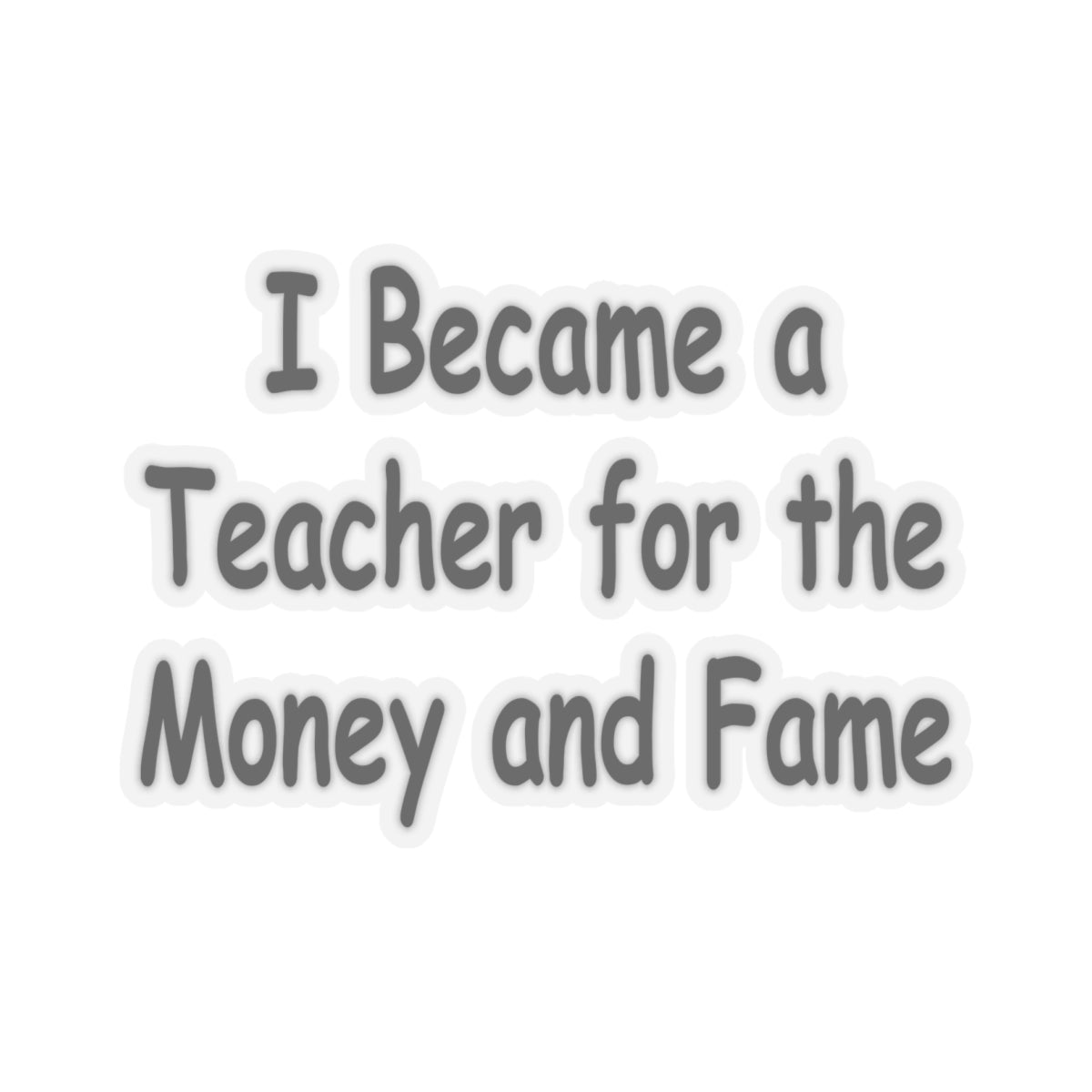 Teacher Sticker - I Became a Teacher for Fame and Money, Kiss-Cut Stickers