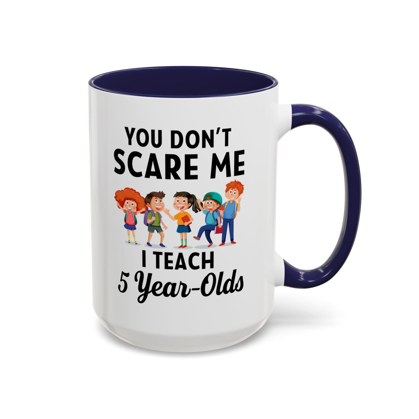 You Don't Scare Me, I Teach Five-Year-Olds! Funny Coffee Mug for Teachers, Elementary Teachers Coffee Mug, Teachers Gift A0019B Accent Coffee Mug (11, 15oz)