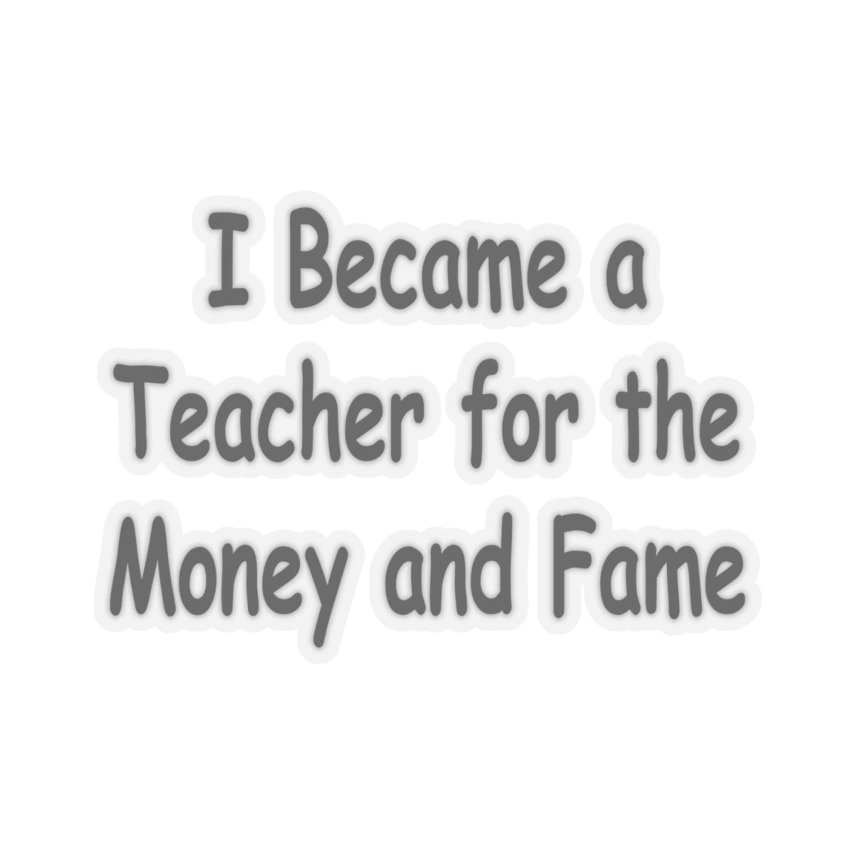 Teacher Sticker - I Became a Teacher for Fame and Money, Kiss-Cut Stickers