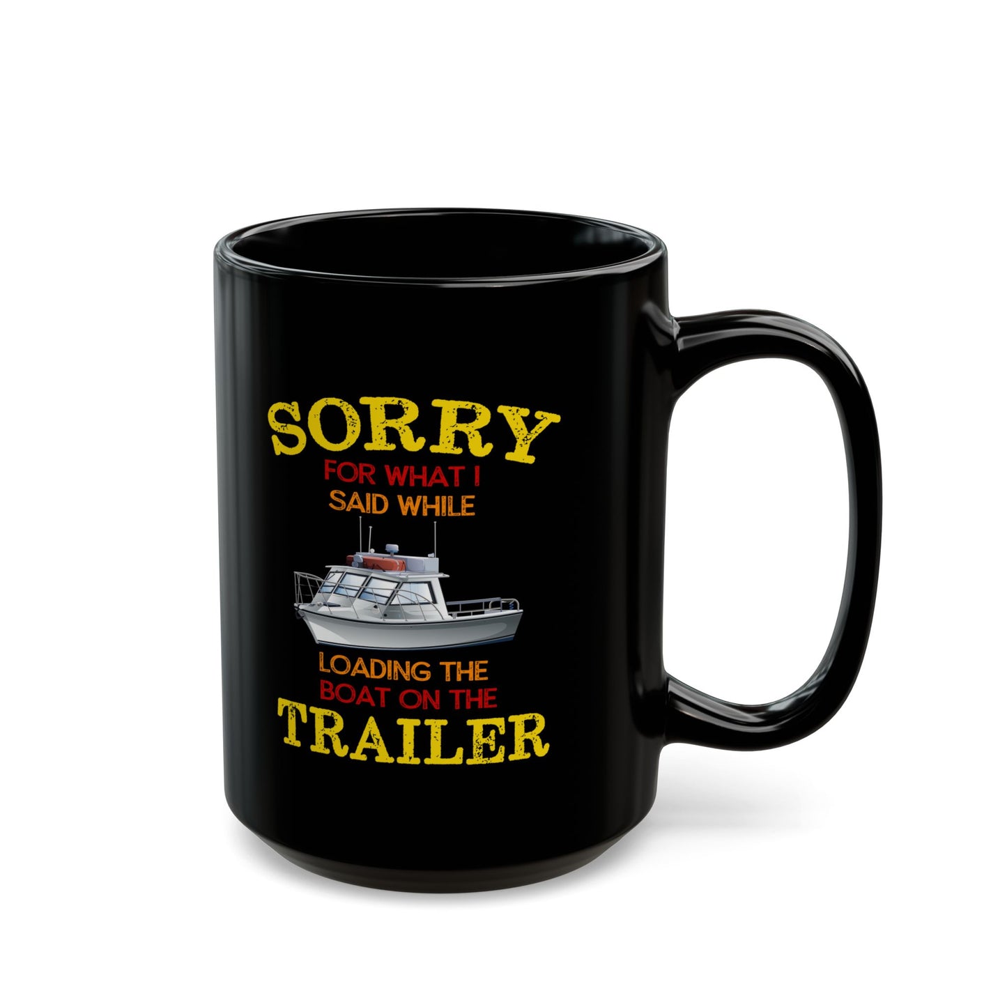 Coffee Mug - Boat Humor - Sorry about What I Said About Loading the Boat on the Trailer Gift Mug Black Mug (11oz, 15oz) 0360004