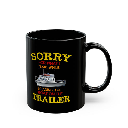 Coffee Mug - Boat Humor - Sorry about What I Said About Loading the Boat on the Trailer Gift Mug Black Mug (11oz, 15oz) 0360004