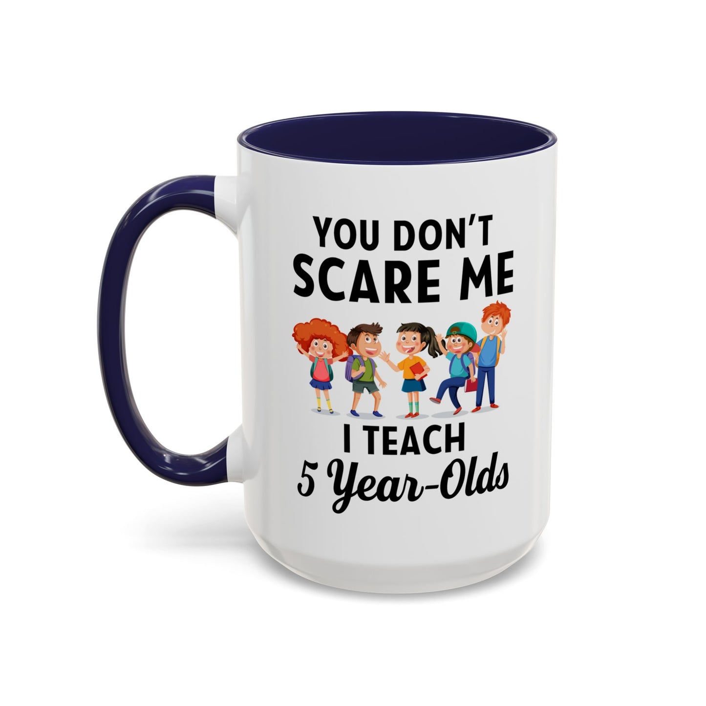 You Don't Scare Me, I Teach Five-Year-Olds! Funny Coffee Mug for Teachers, Elementary Teachers Coffee Mug, Teachers Gift A0019B Accent Coffee Mug (11, 15oz)