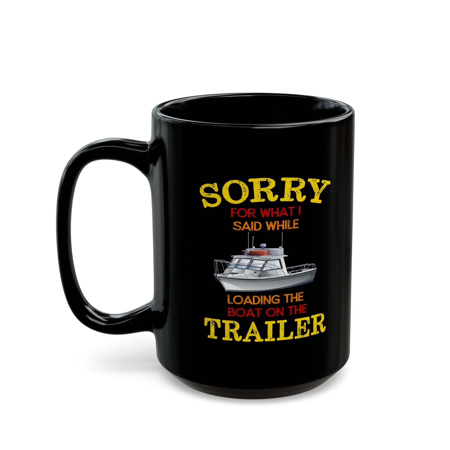 Coffee Mug - Boat Humor - Sorry about What I Said About Loading the Boat on the Trailer Gift Mug Black Mug (11oz, 15oz) 0360004