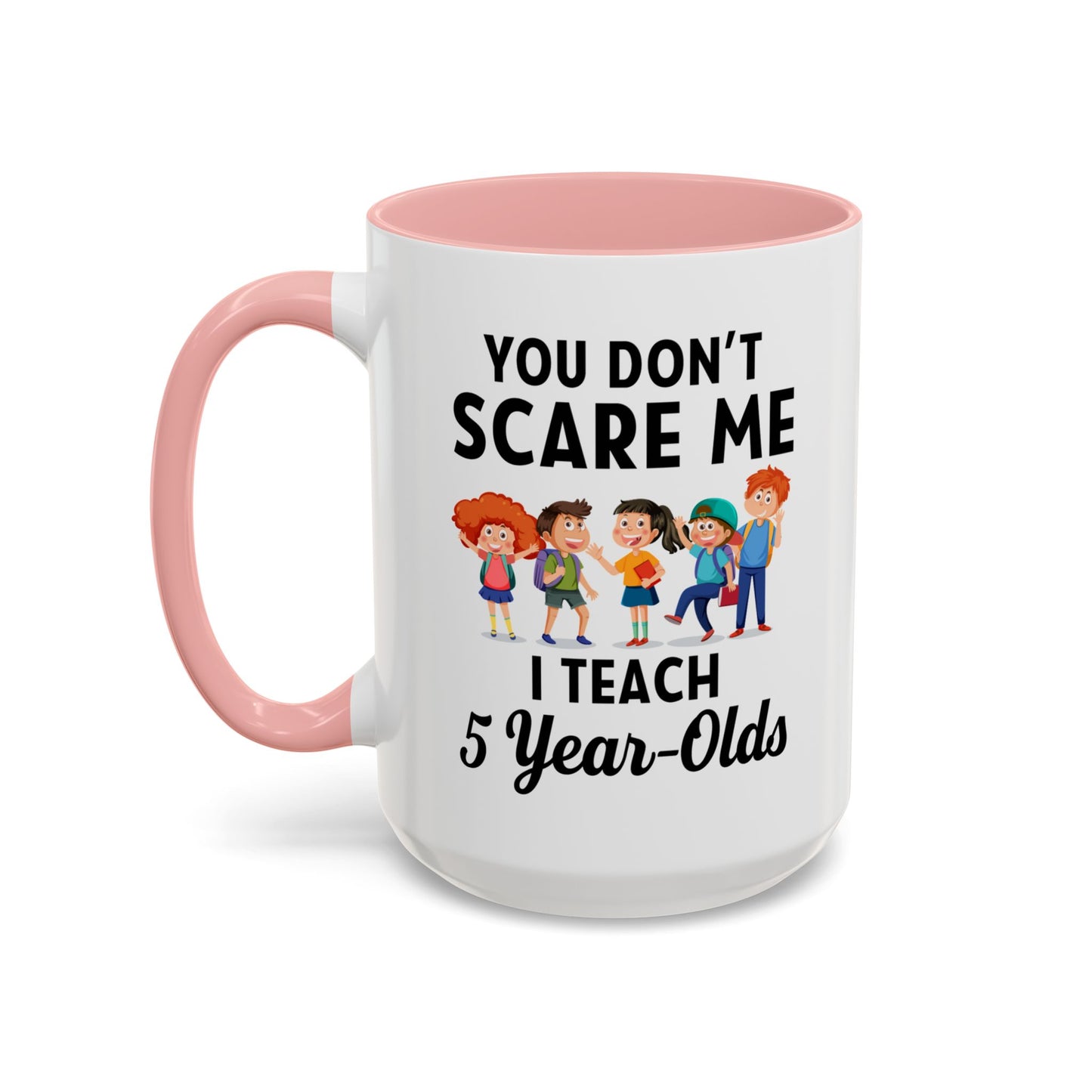 You Don't Scare Me, I Teach Five-Year-Olds! Funny Coffee Mug for Teachers, Elementary Teachers Coffee Mug, Teachers Gift A0019B Accent Coffee Mug (11, 15oz)